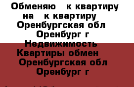 Обменяю 3-к квартиру на 2-к квартиру  - Оренбургская обл., Оренбург г. Недвижимость » Квартиры обмен   . Оренбургская обл.,Оренбург г.